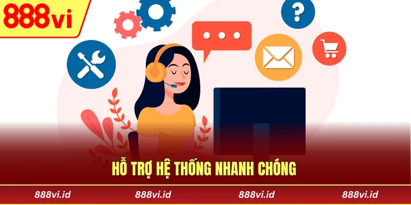 Hỗ trợ hệ thống nhanh chóng 
