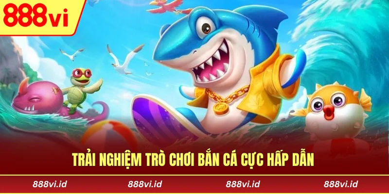 Bắn cá giải trí cuốn hút, đầy kịch tính 